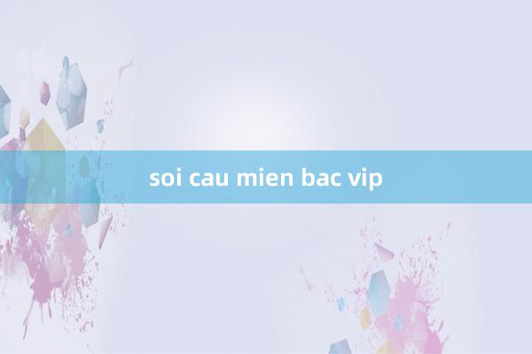 soi cau mien bac vip