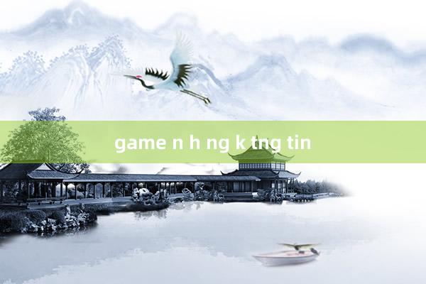 game n h ng k tng tin