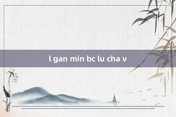 l gan min bc lu cha v