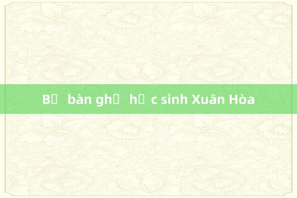 Bộ bàn ghế học sinh Xuân Hòa