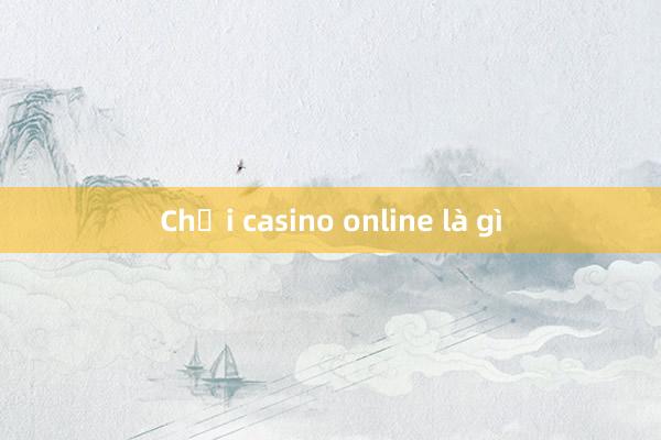 Chơi casino online là gì