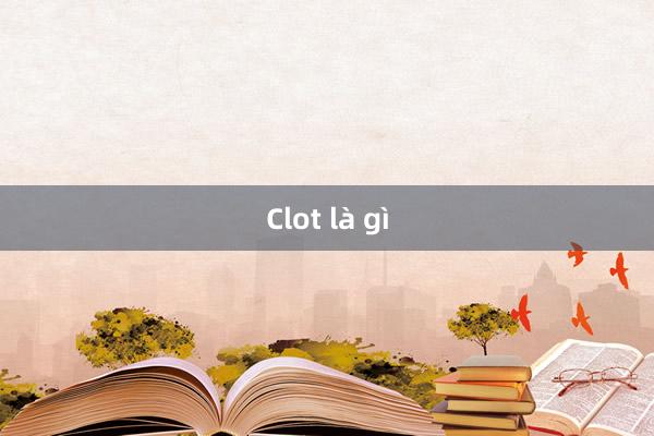 Clot là gì