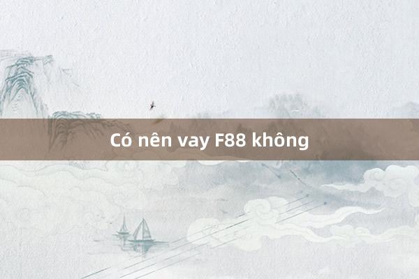 Có nên vay F88 không