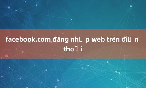 facebook.com đăng nhập web trên điện thoại