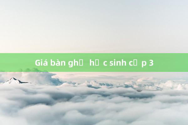 Giá bàn ghế học sinh cấp 3