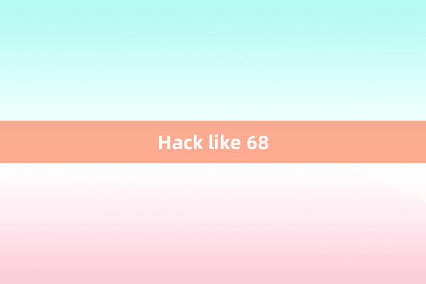 Hack like 68