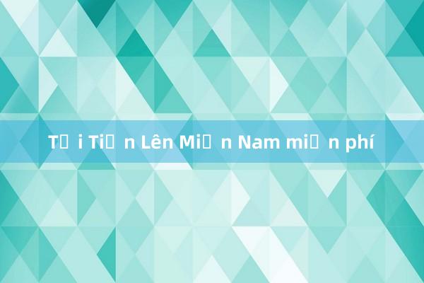 Tải Tiến Lên Miền Nam miễn phí