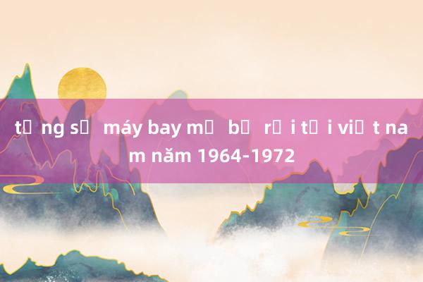 tổng số máy bay mỹ bị rơi tại việt nam năm 1964-1972