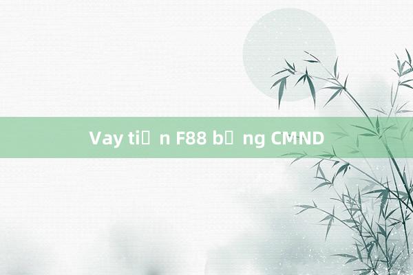 Vay tiền F88 bằng CMND