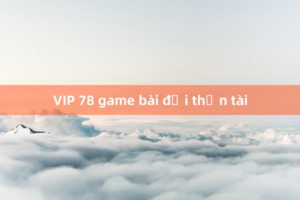 VIP 78 game bài đại thần tài