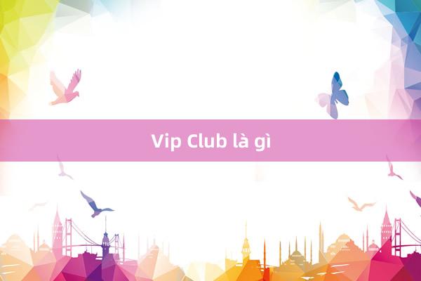 Vip Club là gì