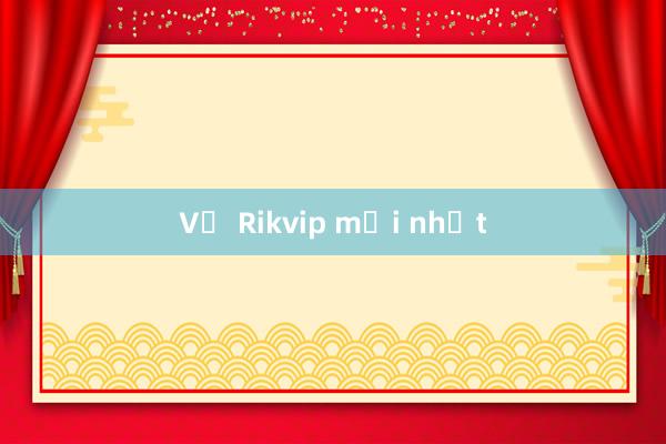 Vụ Rikvip mới nhất