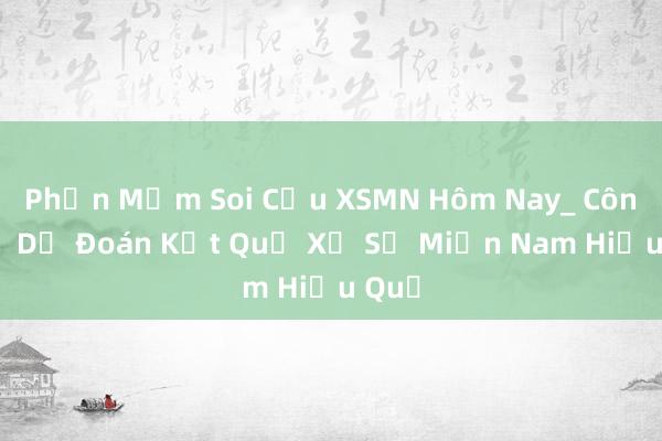 Phần Mềm Soi Cầu XSMN Hôm Nay_ Công Cụ Dự Đoán Kết Quả Xổ Số Miền Nam Hiệu Quả