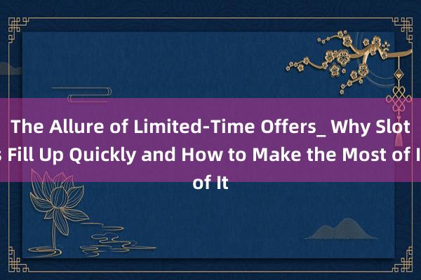 The Allure of Limited-Time Offers_ Why Slots Fill Up Quickly and How to Make the Most of It