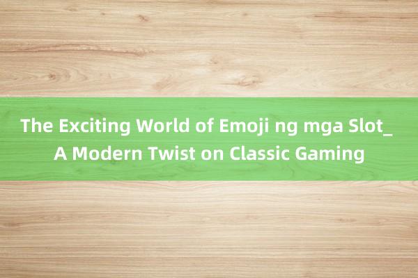 The Exciting World of Emoji ng mga Slot_ A Modern Twist on Classic Gaming