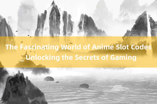 The Fascinating World of Anime Slot Codes_ Unlocking the Secrets of Gaming