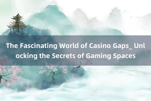 The Fascinating World of Casino Gaps_ Unlocking the Secrets of Gaming Spaces