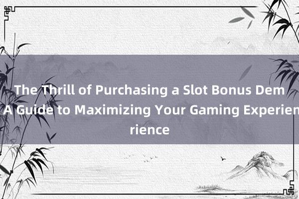 The Thrill of Purchasing a Slot Bonus Demo_ A Guide to Maximizing Your Gaming Experience