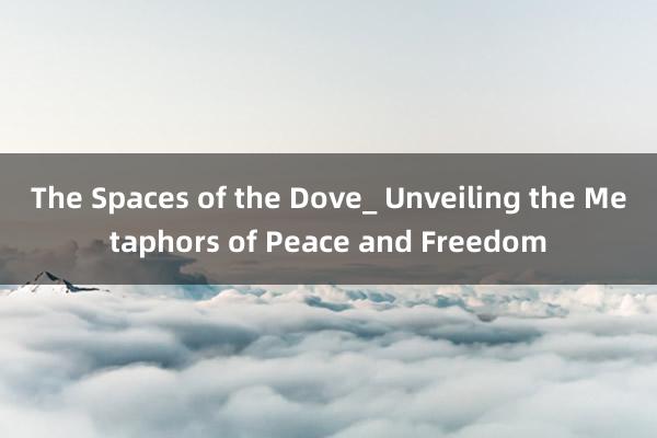 The Spaces of the Dove_ Unveiling the Metaphors of Peace and Freedom