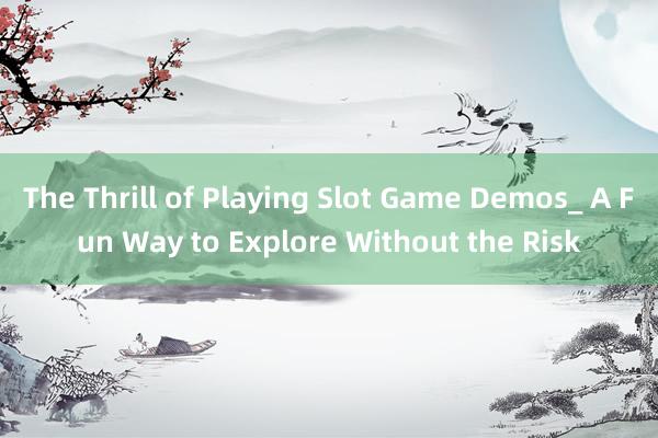 The Thrill of Playing Slot Game Demos_ A Fun Way to Explore Without the Risk