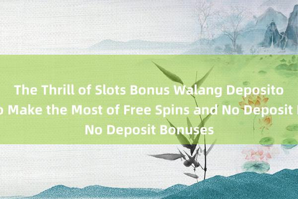 The Thrill of Slots Bonus Walang Deposito_ How to Make the Most of Free Spins and No Deposit Bonuses