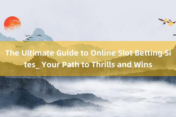 The Ultimate Guide to Online Slot Betting Sites_ Your Path to Thrills and Wins