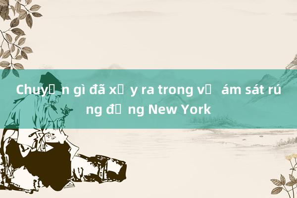 Chuyện gì đã xảy ra trong vụ ám sát rúng động New York