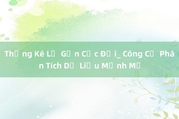 Thống Kê Lỗ Gần Cực Đại_ Công Cụ Phân Tích Dữ Liệu Mạnh Mẽ