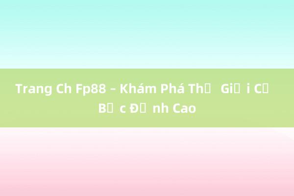 Trang Ch Fp88 – Khám Phá Thế Giới Cờ Bạc Đỉnh Cao