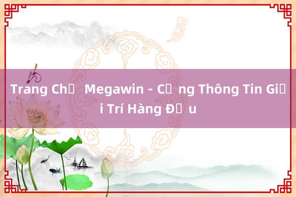 Trang Chủ Megawin - Cổng Thông Tin Giải Trí Hàng Đầu