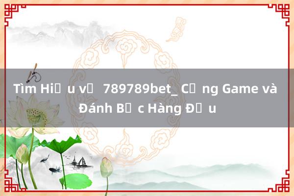 Tìm Hiểu về 789789bet_ Cổng Game và Đánh Bạc Hàng Đầu