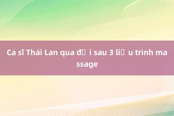 Ca sĩ Thái Lan qua đời sau 3 liệu trình massage