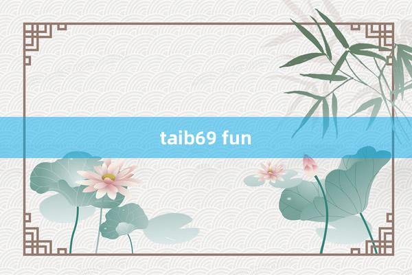 taib69 fun