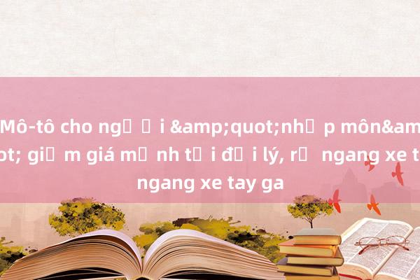 Mô-tô cho người &quot;nhập môn&quot; giảm giá mạnh tại đại lý， rẻ ngang xe tay ga