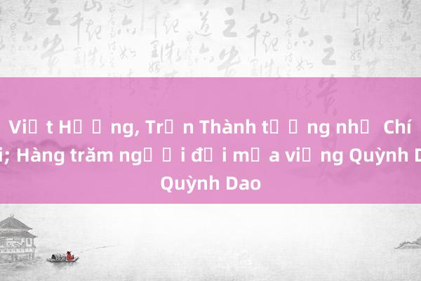 Việt Hương， Trấn Thành tưởng nhớ Chí Tài; Hàng trăm người đội mưa viếng Quỳnh Dao