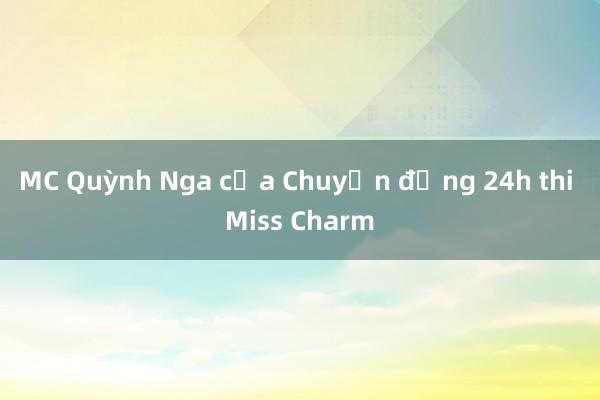 MC Quỳnh Nga của Chuyển động 24h thi Miss Charm