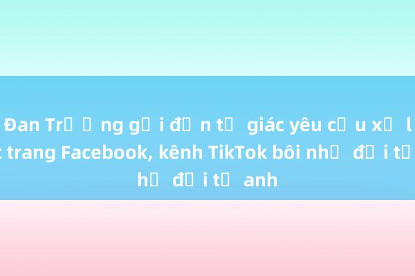 Đan Trường gửi đơn tố giác yêu cầu xử lý các trang Facebook， kênh TikTok bôi nhọ đời tư anh