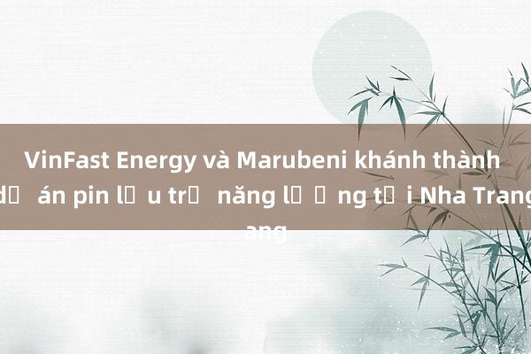 VinFast Energy và Marubeni khánh thành dự án pin lưu trữ năng lượng tại Nha Trang