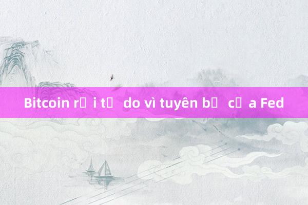 Bitcoin rơi tự do vì tuyên bố của Fed