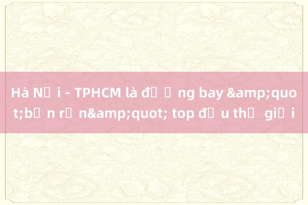 Hà Nội - TPHCM là đường bay &quot;bận rộn&quot; top đầu thế giới