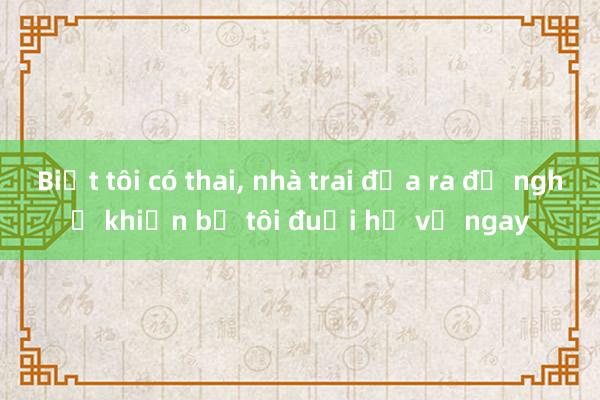 Biết tôi có thai， nhà trai đưa ra đề nghị khiến bố tôi đuổi họ về ngay