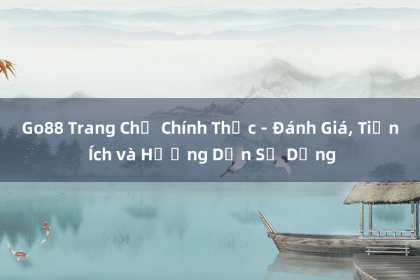 Go88 Trang Chủ Chính Thức - Đánh Giá, Tiện Ích và Hướng Dẫn Sử Dụng