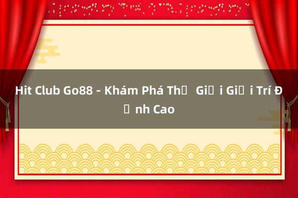 Hit Club Go88 - Khám Phá Thế Giới Giải Trí Đỉnh Cao